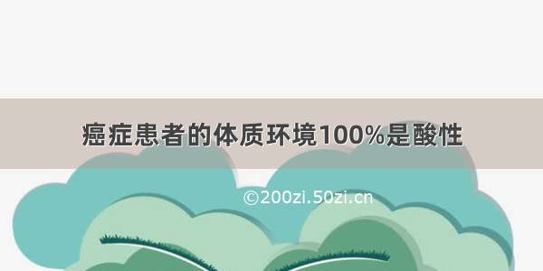 癌症患者的体质环境100%是酸性