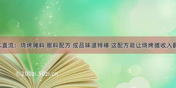 口水直流：烧烤腌料 撒料配方 成品味道特棒 这配方能让烧烤摊收入翻2倍