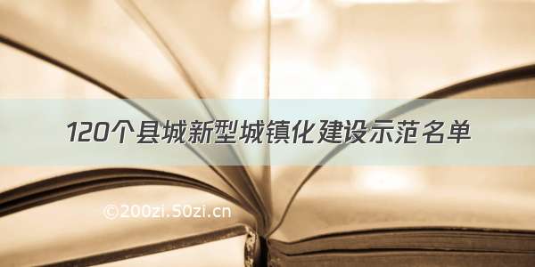 120个县城新型城镇化建设示范名单