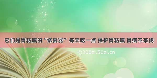 它们是胃粘膜的“修复器” 每天吃一点 保护胃粘膜 胃病不来找