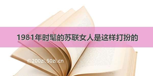 1981年时髦的苏联女人是这样打扮的