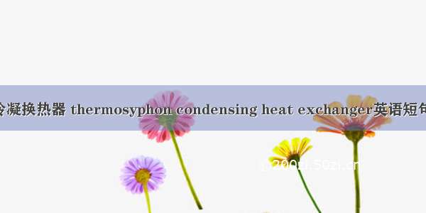 热虹吸管冷凝换热器 thermosyphon condensing heat exchanger英语短句 例句大全