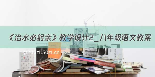 《治水必躬亲》教学设计2_八年级语文教案