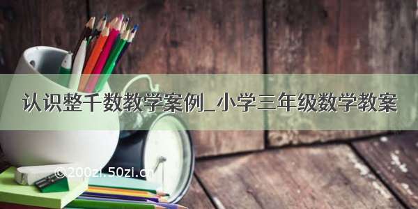 认识整千数教学案例_小学三年级数学教案