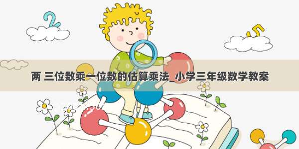 两 三位数乘一位数的估算乘法_小学三年级数学教案