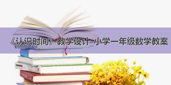 《认识时间》教学设计_小学一年级数学教案