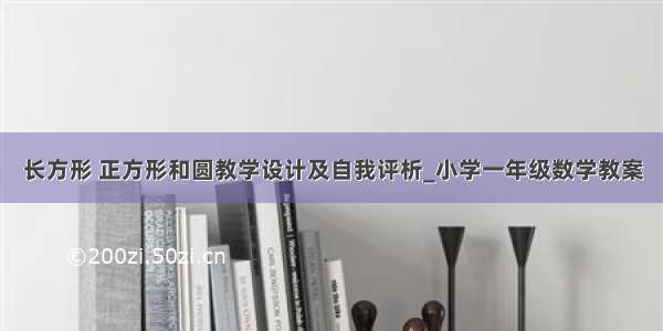 长方形 正方形和圆教学设计及自我评析_小学一年级数学教案