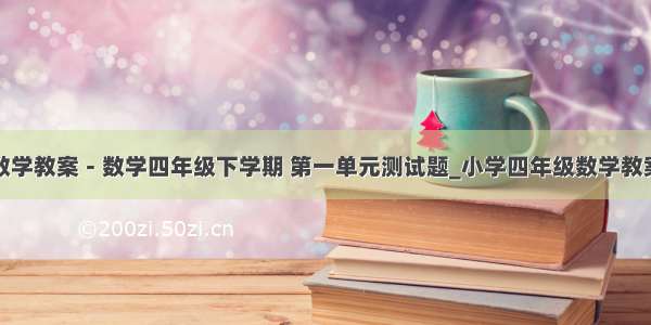 数学教案－数学四年级下学期 第一单元测试题_小学四年级数学教案