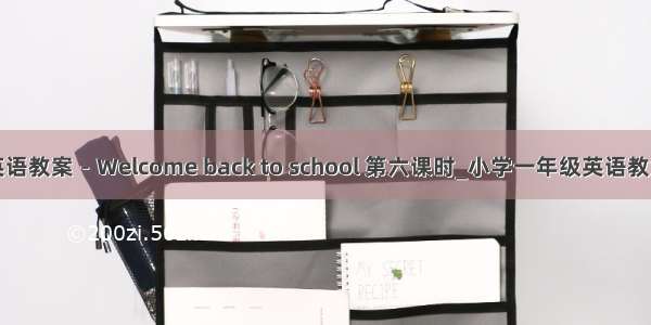 英语教案－Welcome back to school 第六课时_小学一年级英语教案