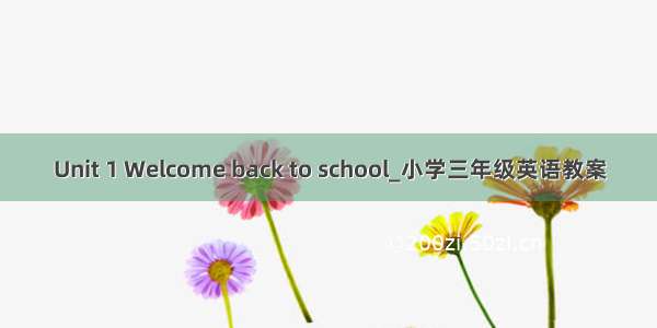 Unit 1 Welcome back to school_小学三年级英语教案