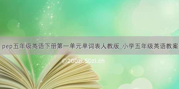 pep五年级英语下册第一单元单词表人教版_小学五年级英语教案