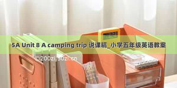 5A Unit 8 A camping trip 说课稿_小学五年级英语教案