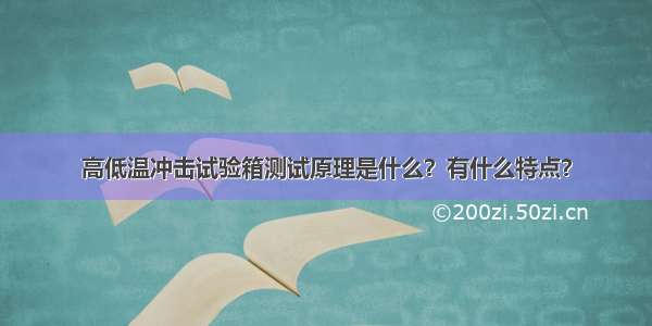 高低温冲击试验箱测试原理是什么？有什么特点？