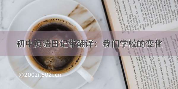 初中英语日记带翻译：我们学校的变化