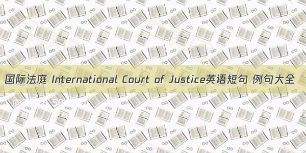 国际法庭 International Court of Justice英语短句 例句大全