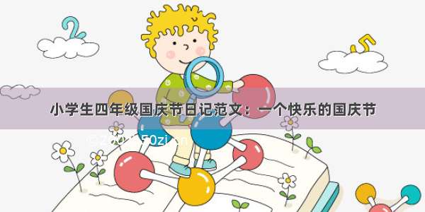 小学生四年级国庆节日记范文：一个快乐的国庆节