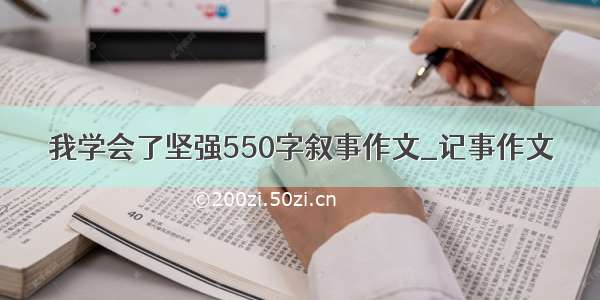 我学会了坚强550字叙事作文_记事作文