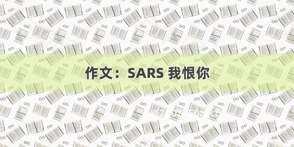 作文：SARS 我恨你