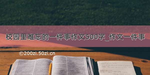 校园里难忘的一件事作文500字_作文一件事