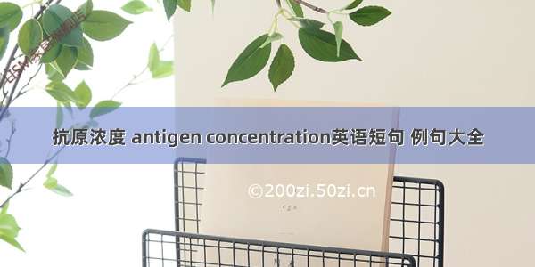 抗原浓度 antigen concentration英语短句 例句大全