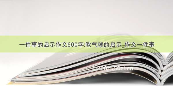 一件事的启示作文600字:吹气球的启示_作文一件事