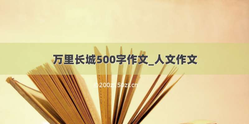 万里长城500字作文_人文作文