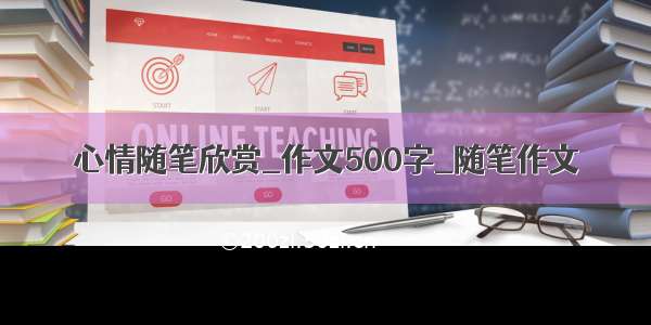 心情随笔欣赏_作文500字_随笔作文