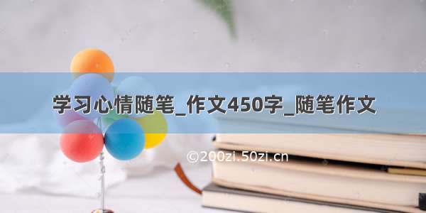 学习心情随笔_作文450字_随笔作文