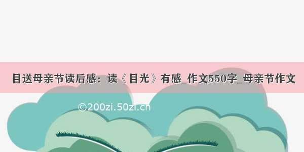 目送母亲节读后感：读《目光》有感_作文550字_母亲节作文