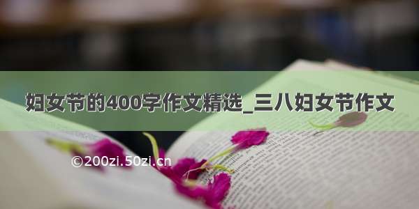 妇女节的400字作文精选_三八妇女节作文