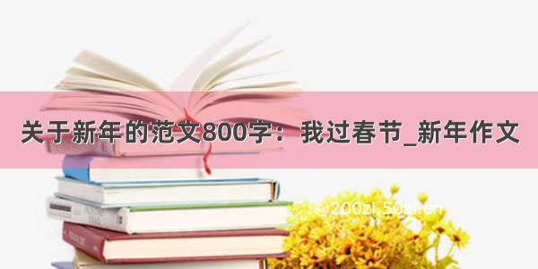 关于新年的范文800字：我过春节_新年作文