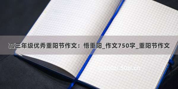 高三年级优秀重阳节作文：悟重阳_作文750字_重阳节作文