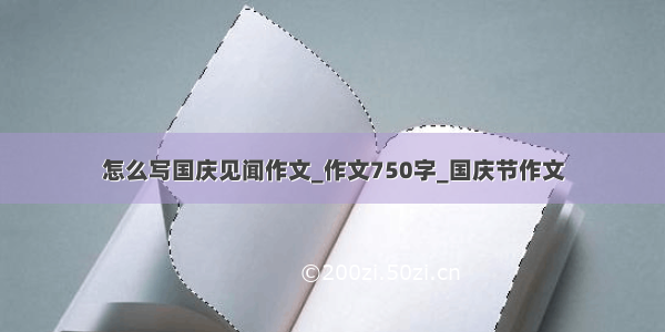 怎么写国庆见闻作文_作文750字_国庆节作文