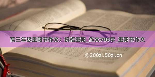 高三年级重阳节作文：祝福重阳_作文700字_重阳节作文