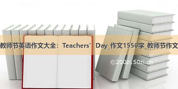 教师节英语作文大全：Teachers’Day_作文1550字_教师节作文