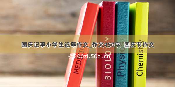 国庆记事小学生记事作文_作文450字_国庆节作文