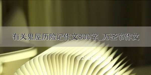 有关鬼屋历险记作文800字_万圣节作文