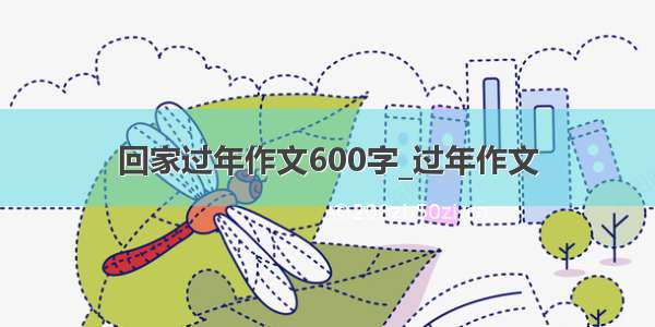 回家过年作文600字_过年作文