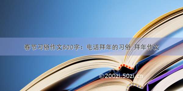 春节习俗作文600字：电话拜年的习俗_拜年作文