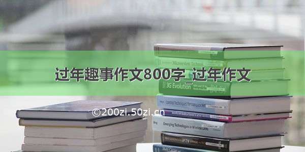 过年趣事作文800字_过年作文