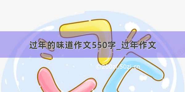 过年的味道作文550字_过年作文