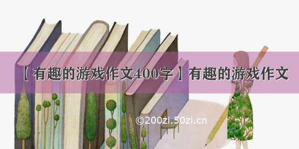 【有趣的游戏作文400字】有趣的游戏作文