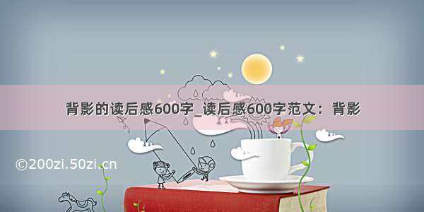 背影的读后感600字_读后感600字范文：背影