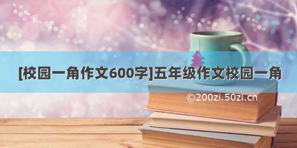 [校园一角作文600字]五年级作文校园一角