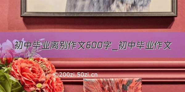 初中毕业离别作文600字_初中毕业作文