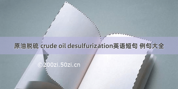 原油脱硫 crude oil desulfurization英语短句 例句大全