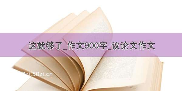 这就够了_作文900字_议论文作文