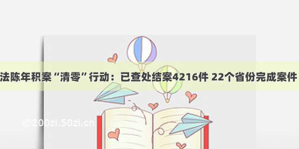 河湖违法陈年积案“清零”行动：已查处结案4216件 22个省份完成案件“清零”