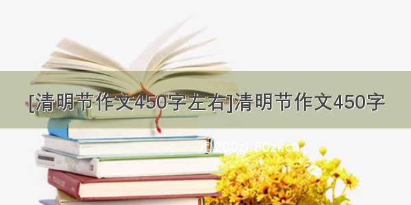 [清明节作文450字左右]清明节作文450字