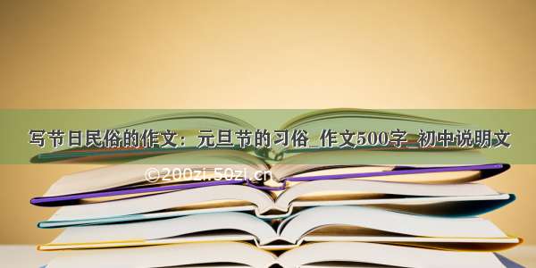 写节日民俗的作文：元旦节的习俗_作文500字_初中说明文